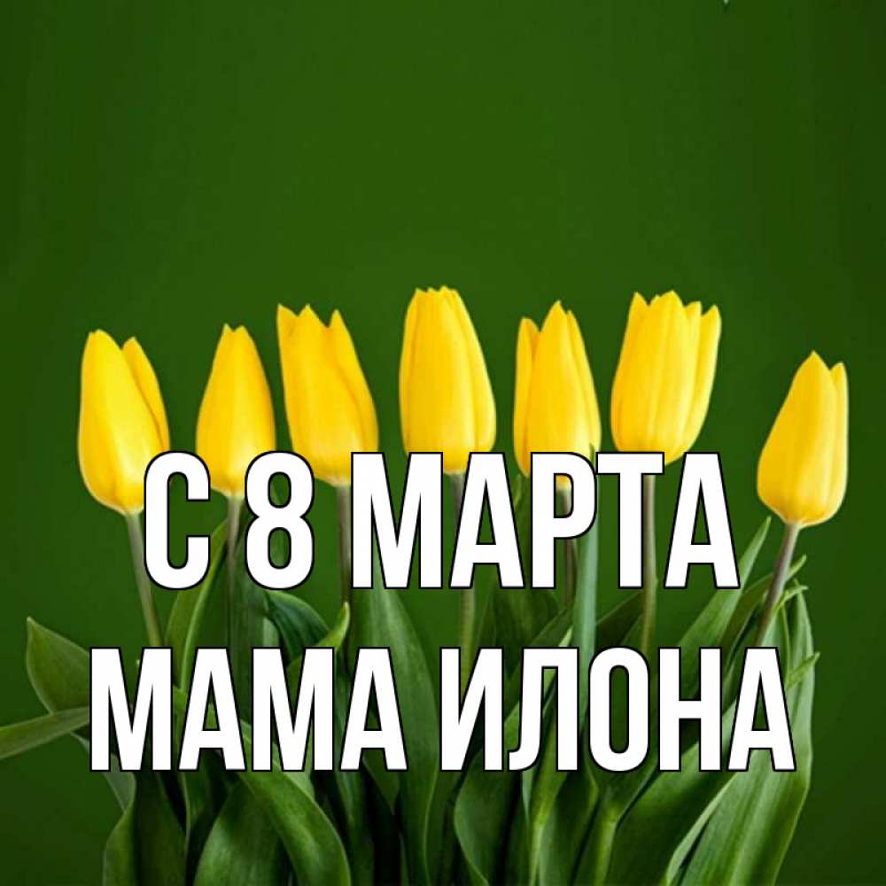 Открытка на каждый день с именем, Мама-Илона С 8 марта желтого цвета 3 Прикольная открытка с пожеланием онлайн скачать бесплатно 