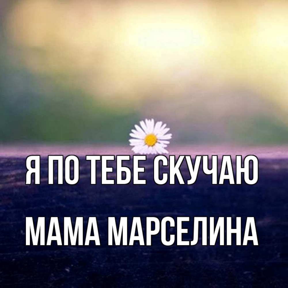 Открытка на каждый день с именем, Мама-Марселина Я по тебе скучаю приходи в гости Прикольная открытка с пожеланием онлайн скачать бесплатно 