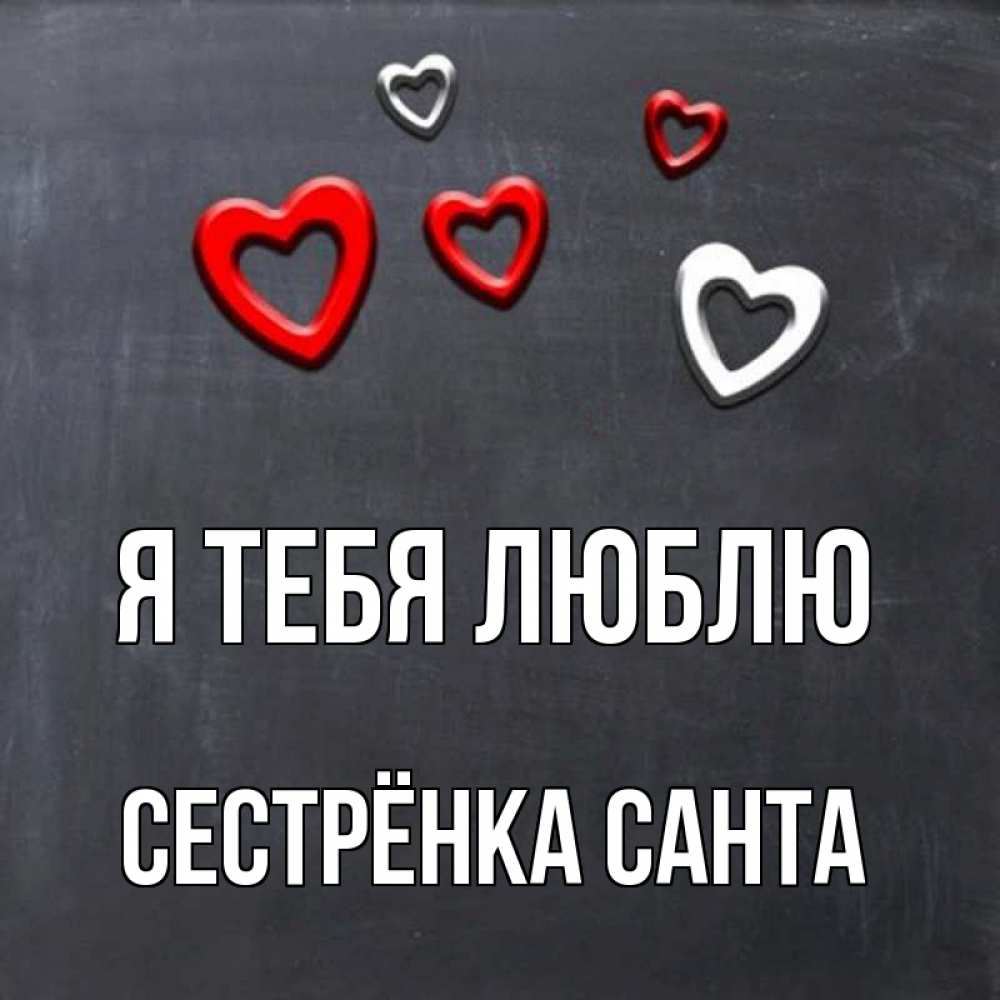 Открытка на каждый день с именем, Сестрёнка-Санта Я тебя люблю сердечки белые и красные Прикольная открытка с пожеланием онлайн скачать бесплатно 