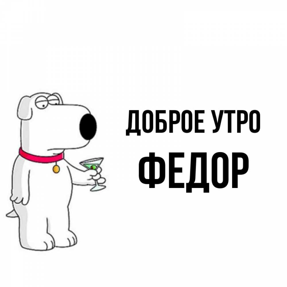 Открытка на каждый день с именем, Федор Доброе утро герои мультфильмов белый пес Прикольная открытка с пожеланием онлайн скачать бесплатно 