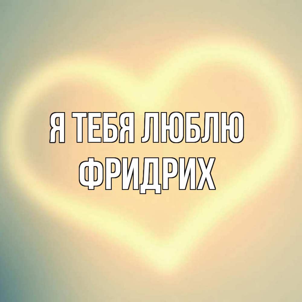 Открытка на каждый день с именем, Фридрих Я тебя люблю сердце Прикольная открытка с пожеланием онлайн скачать бесплатно 