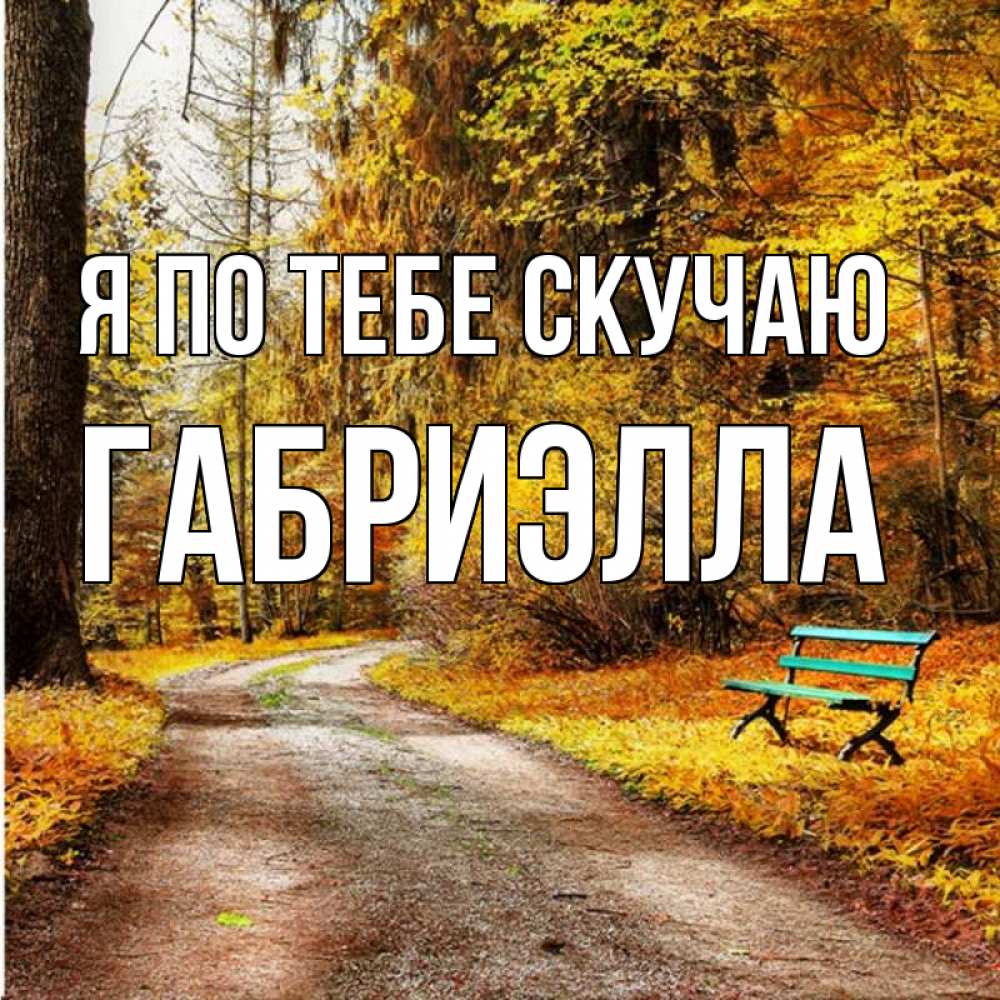 Открытка на каждый день с именем, Габриэлла Я по тебе скучаю зеленая лавочка и осенний лес Прикольная открытка с пожеланием онлайн скачать бесплатно 