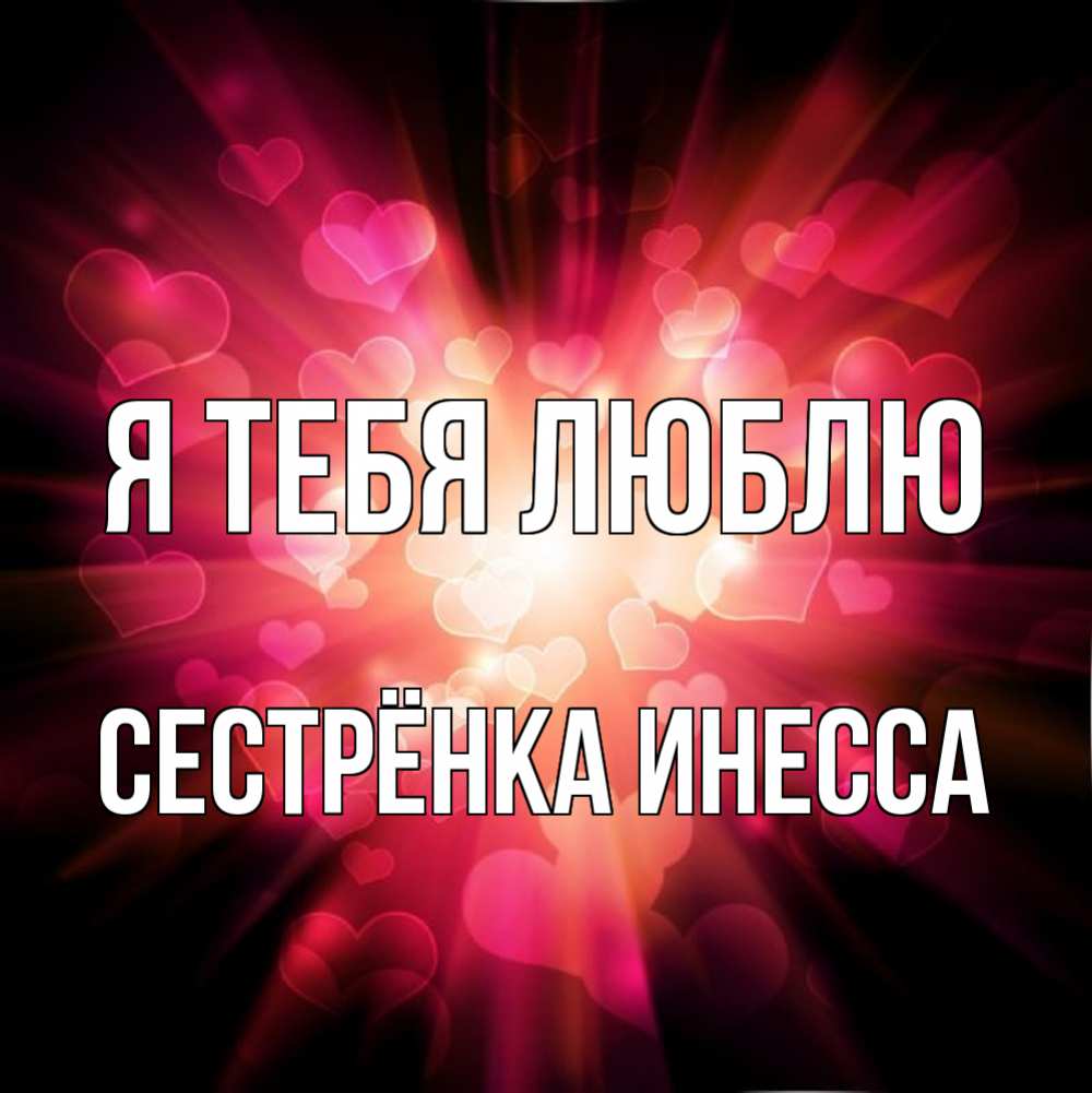Открытка на каждый день с именем, Сестрёнка-Инесса Я тебя люблю рамочка 1 Прикольная открытка с пожеланием онлайн скачать бесплатно 