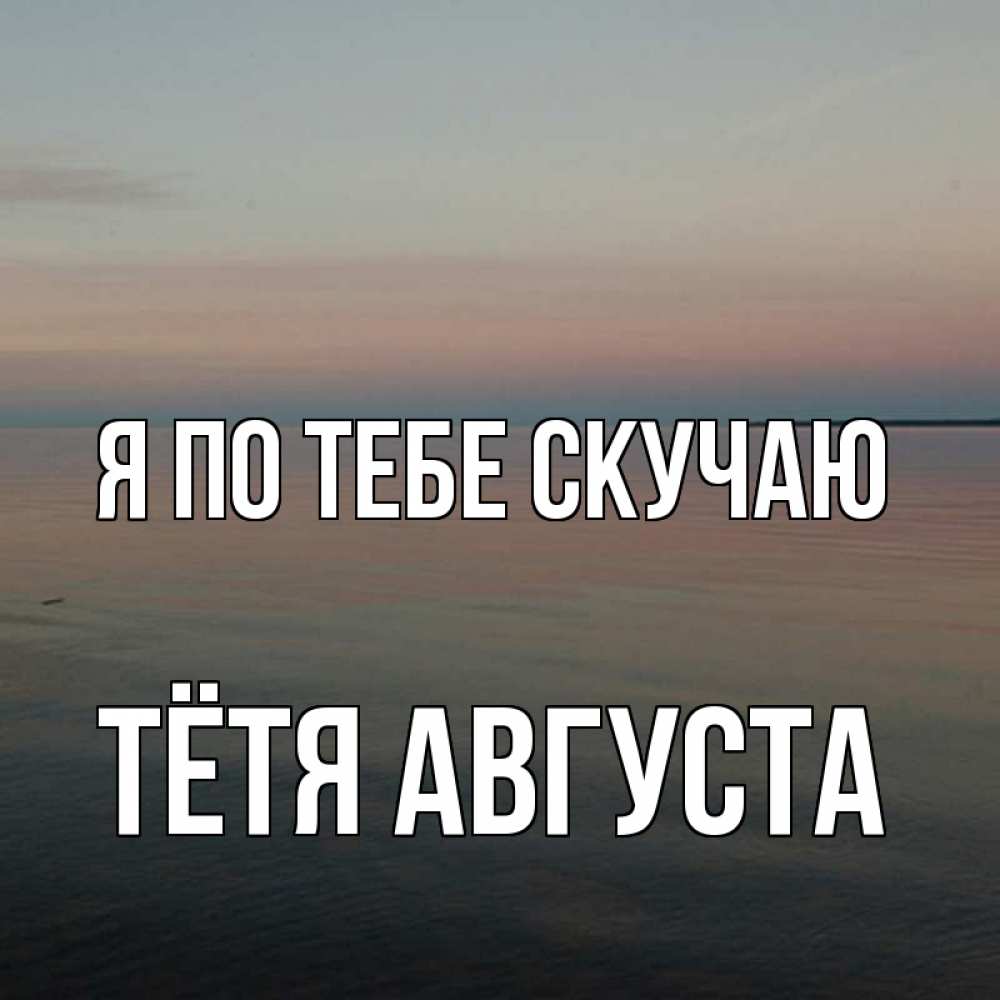 Открытка на каждый день с именем, Тётя-Августа Я по тебе скучаю пусто Прикольная открытка с пожеланием онлайн скачать бесплатно 