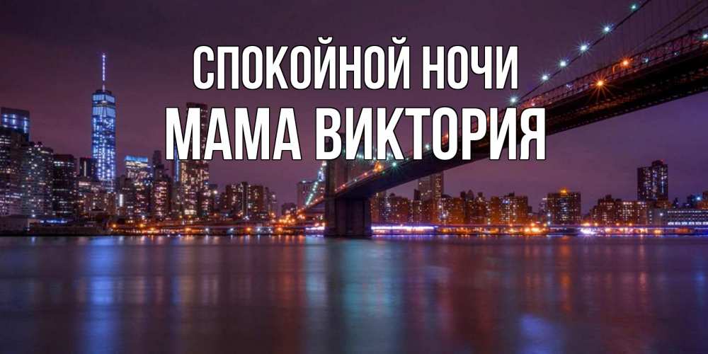 Открытка на каждый день с именем, Мама-Виктория Спокойной ночи ночной мост Прикольная открытка с пожеланием онлайн скачать бесплатно 