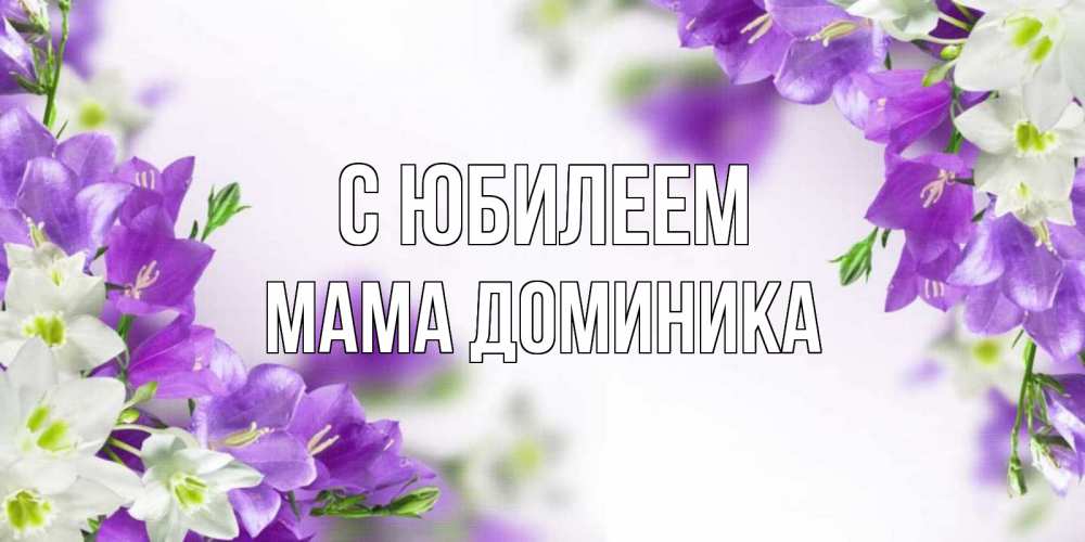 Открытка на каждый день с именем, Мама-Доминика С юбилеем открытка на день рождения с сиреневыми цветами Прикольная открытка с пожеланием онлайн скачать бесплатно 