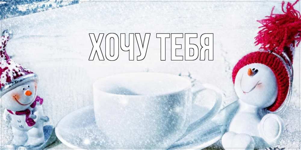 Открытка на каждый день с именем, Хочу-тебя Главная чаша замерзшая Прикольная открытка с пожеланием онлайн скачать бесплатно 
