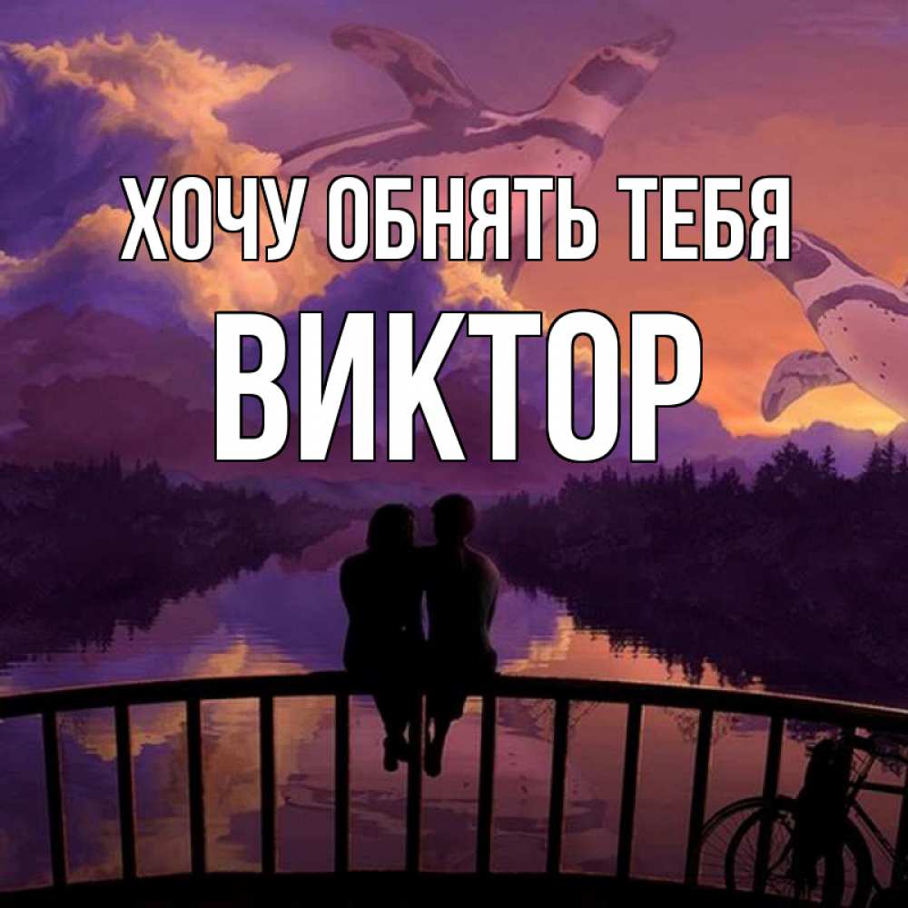 Открытка на каждый день с именем, Виктор Хочу обнять тебя парочка сидит на мосте или на набережной Прикольная открытка с пожеланием онлайн скачать бесплатно 
