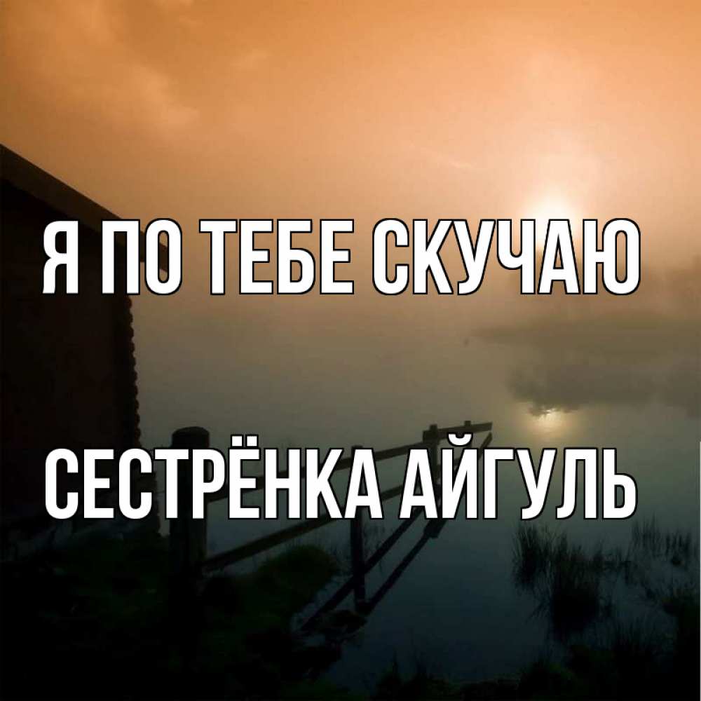 Открытка на каждый день с именем, Сестрёнка-Айгуль Я по тебе скучаю приходи ко мне на чай Прикольная открытка с пожеланием онлайн скачать бесплатно 