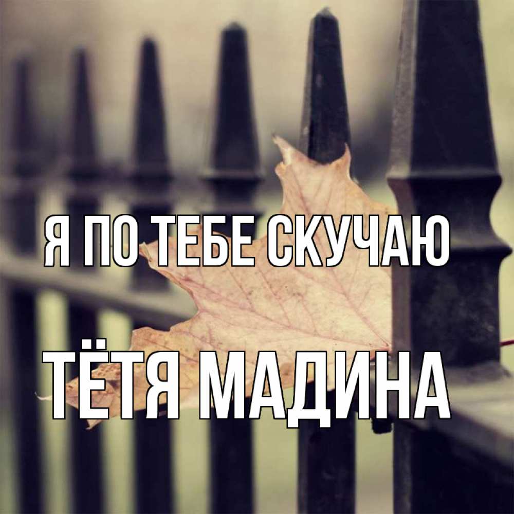 Открытка на каждый день с именем, Тётя-Мадина Я по тебе скучаю очень скучно Прикольная открытка с пожеланием онлайн скачать бесплатно 