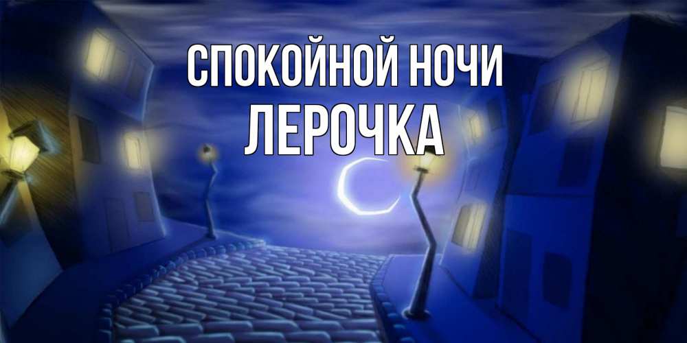 Открытка на каждый день с именем, Лерочка Спокойной ночи сладких снов ночному городу Прикольная открытка с пожеланием онлайн скачать бесплатно 
