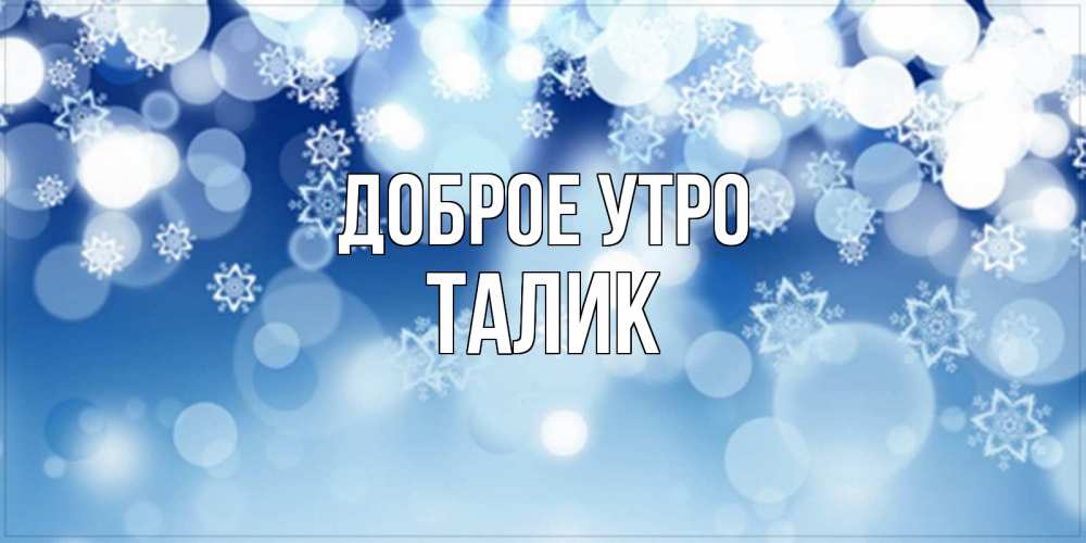 Открытка на каждый день с именем, Талик Доброе утро супер открытка Прикольная открытка с пожеланием онлайн скачать бесплатно 