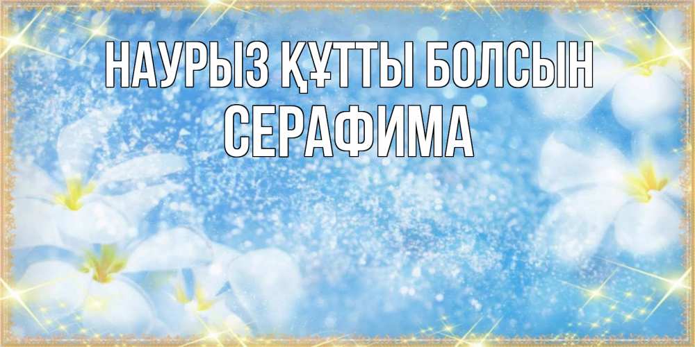 Открытка на каждый день с именем, Серафима Наурыз құтты болсын наурыз  мейрамы кутты болсын Прикольная открытка с пожеланием онлайн скачать бесплатно 