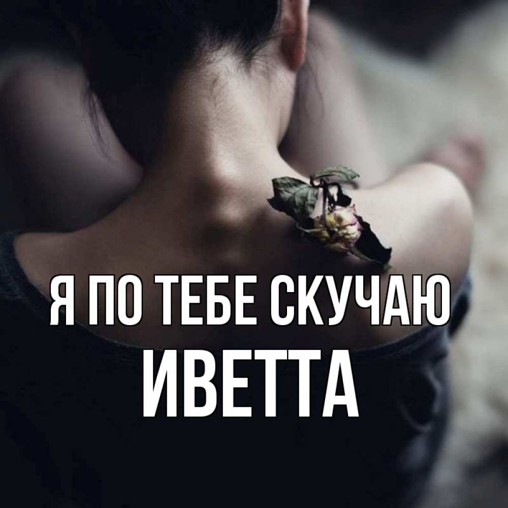 Открытка на каждый день с именем, Иветта Я по тебе скучаю засох цветок Прикольная открытка с пожеланием онлайн скачать бесплатно 