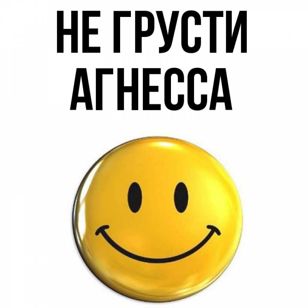 Открытка на каждый день с именем, Агнесса Не грусти триде смайл Прикольная открытка с пожеланием онлайн скачать бесплатно 