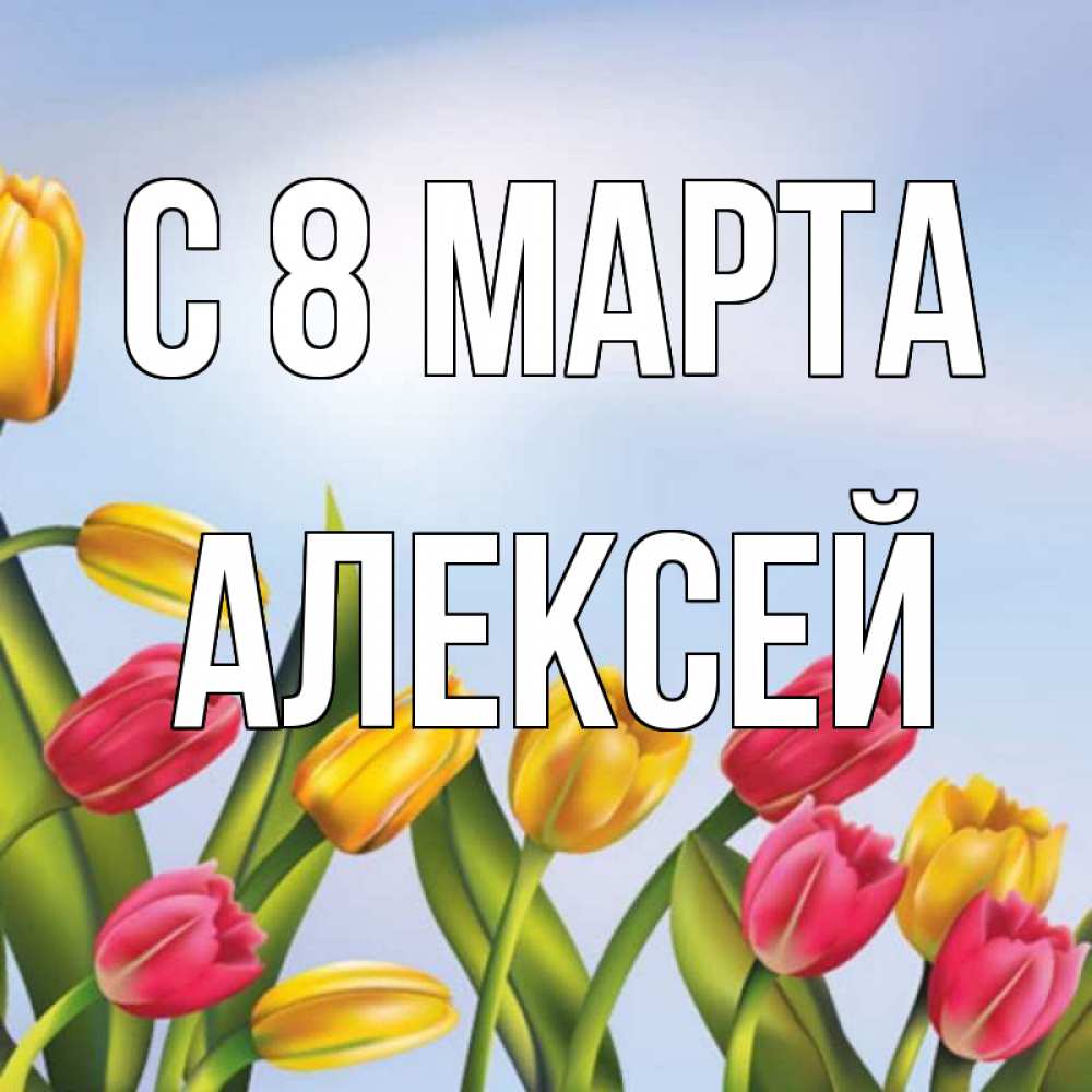 Открытка на каждый день с именем, Алексей С 8 МАРТА международный женский день Прикольная открытка с пожеланием онлайн скачать бесплатно 