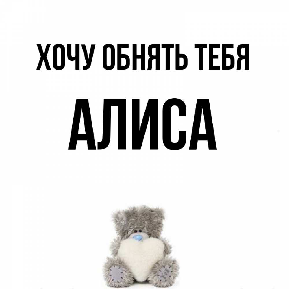 Открытка на каждый день с именем, Алиса Хочу обнять тебя медвежонок с сердечком белого цвета Прикольная открытка с пожеланием онлайн скачать бесплатно 