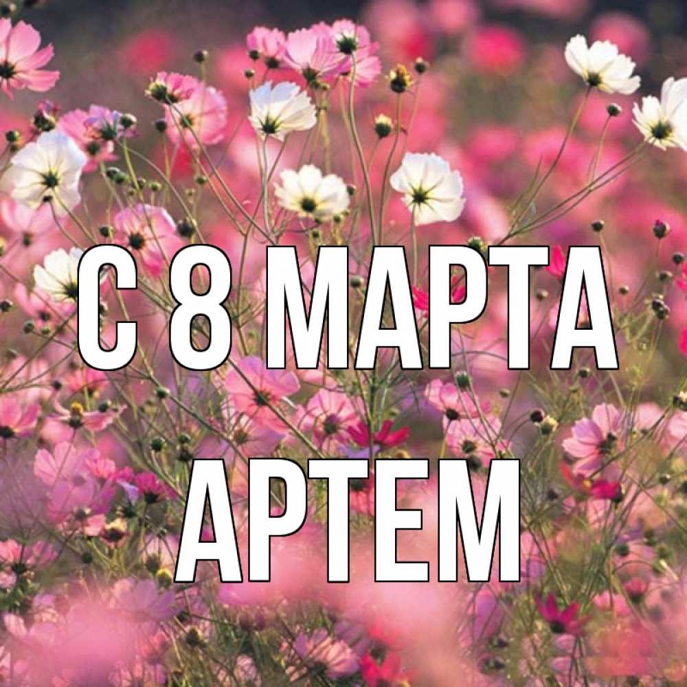 Открытка на каждый день с именем, Артем С 8 МАРТА красиво 1 Прикольная открытка с пожеланием онлайн скачать бесплатно 