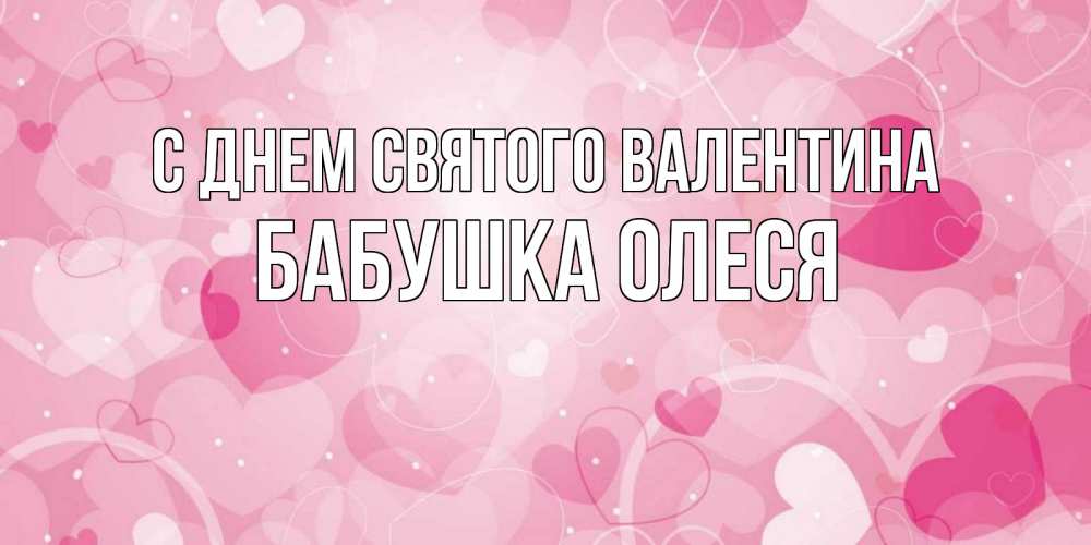 Открытка на каждый день с именем, Бабушка-Олеся С днем Святого Валентина открытки с именем на день всех влюбленных Прикольная открытка с пожеланием онлайн скачать бесплатно 
