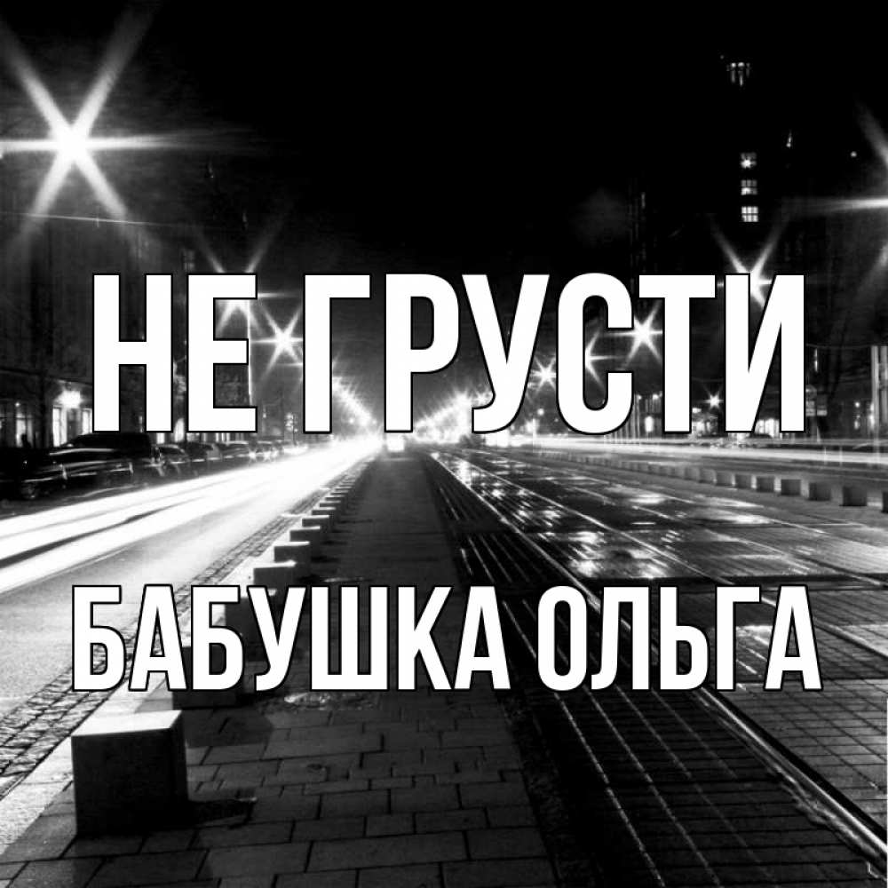 Открытка на каждый день с именем, Бабушка-Ольга Не грусти ночной проспект Прикольная открытка с пожеланием онлайн скачать бесплатно 