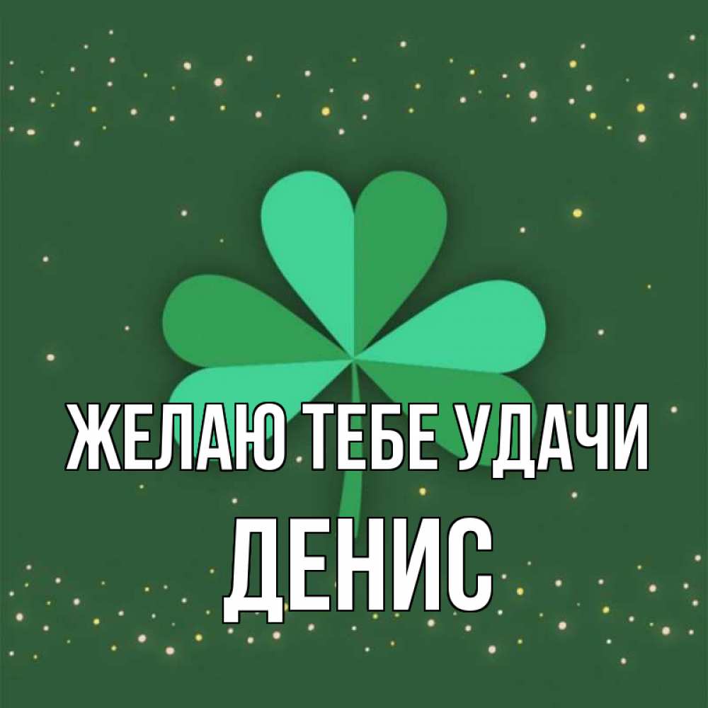 Открытка на каждый день с именем, Денис Желаю тебе удачи лист клевера Прикольная открытка с пожеланием онлайн скачать бесплатно 