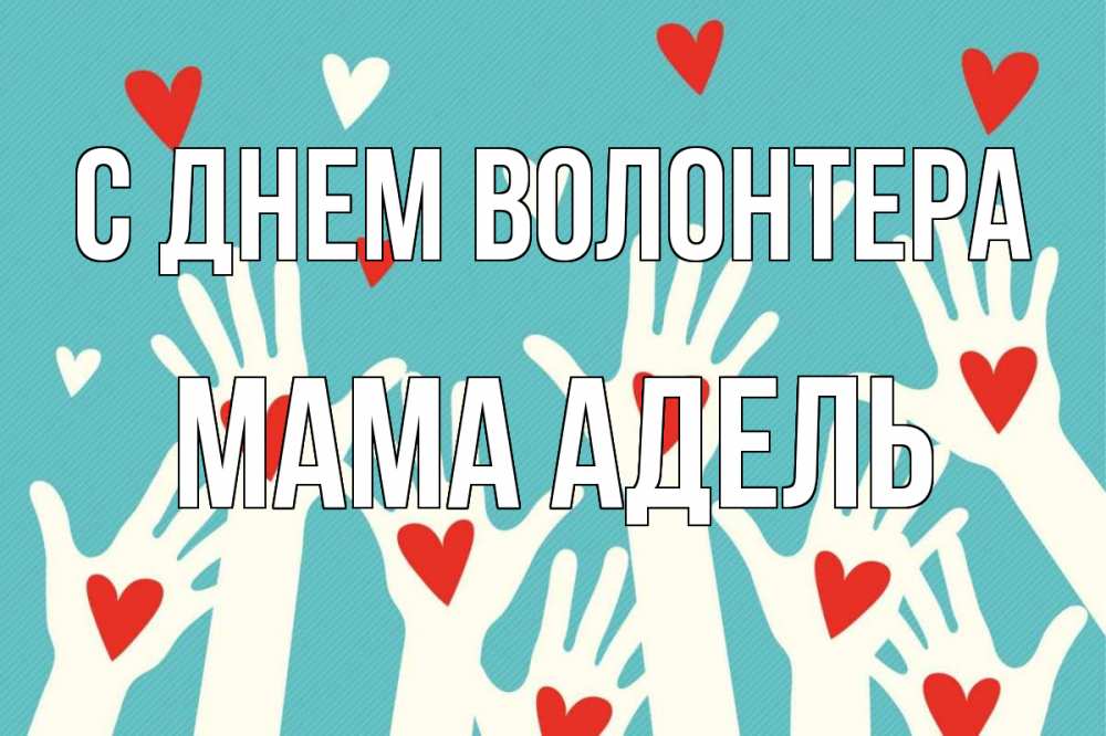 Открытка на каждый день с именем, Мама-Адель С днем волонтера с днем волонтера Прикольная открытка с пожеланием онлайн скачать бесплатно 