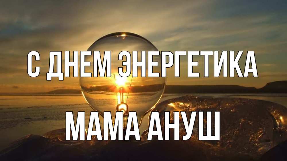 Открытка на каждый день с именем, Мама-Ануш С днем энергетика лампа Прикольная открытка с пожеланием онлайн скачать бесплатно 