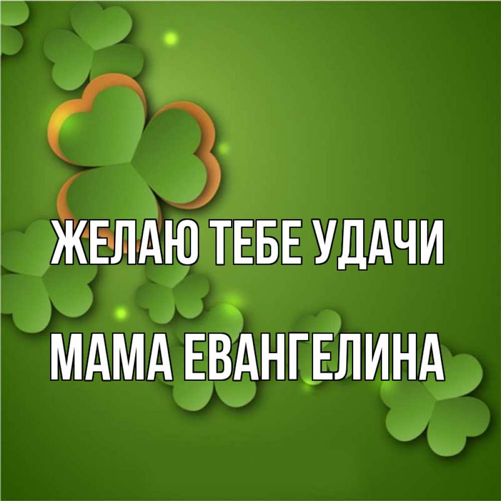 Открытка на каждый день с именем, Мама-Евангелина Желаю тебе удачи много трехлистных листочков клевера Прикольная открытка с пожеланием онлайн скачать бесплатно 
