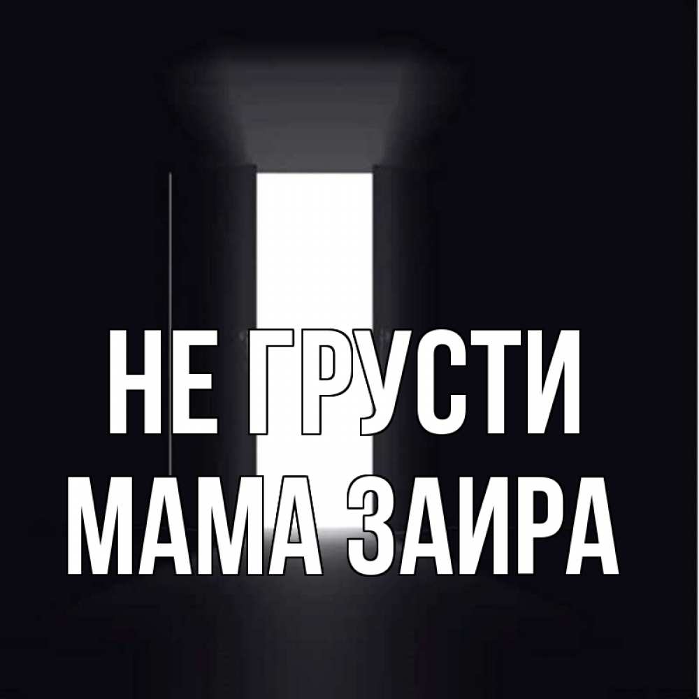 Открытка на каждый день с именем, Мама-Заира Не грусти открытая дверь Прикольная открытка с пожеланием онлайн скачать бесплатно 