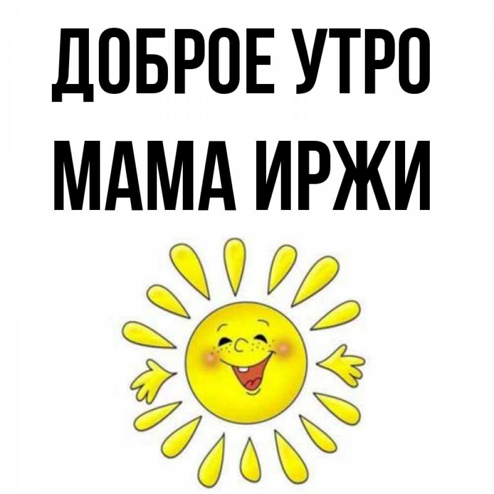 Открытка на каждый день с именем, Мама-Иржи Доброе утро улыбка Прикольная открытка с пожеланием онлайн скачать бесплатно 
