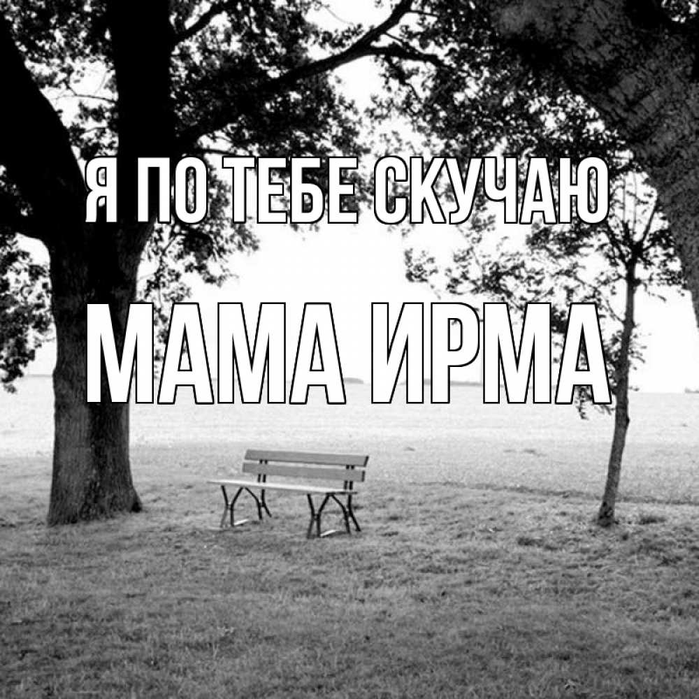 Открытка на каждый день с именем, Мама-Ирма Я по тебе скучаю приходи Прикольная открытка с пожеланием онлайн скачать бесплатно 