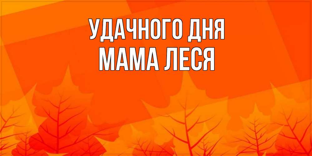 Открытка на каждый день с именем, Мама-Леся Удачного дня осеннее настроение Прикольная открытка с пожеланием онлайн скачать бесплатно 