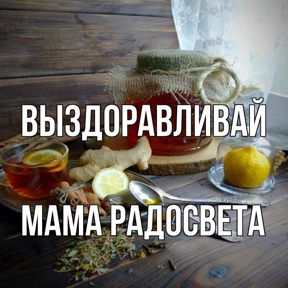 Открытка на каждый день с именем, Мама-Радосвета Выздоравливай банка с медом Прикольная открытка с пожеланием онлайн скачать бесплатно 