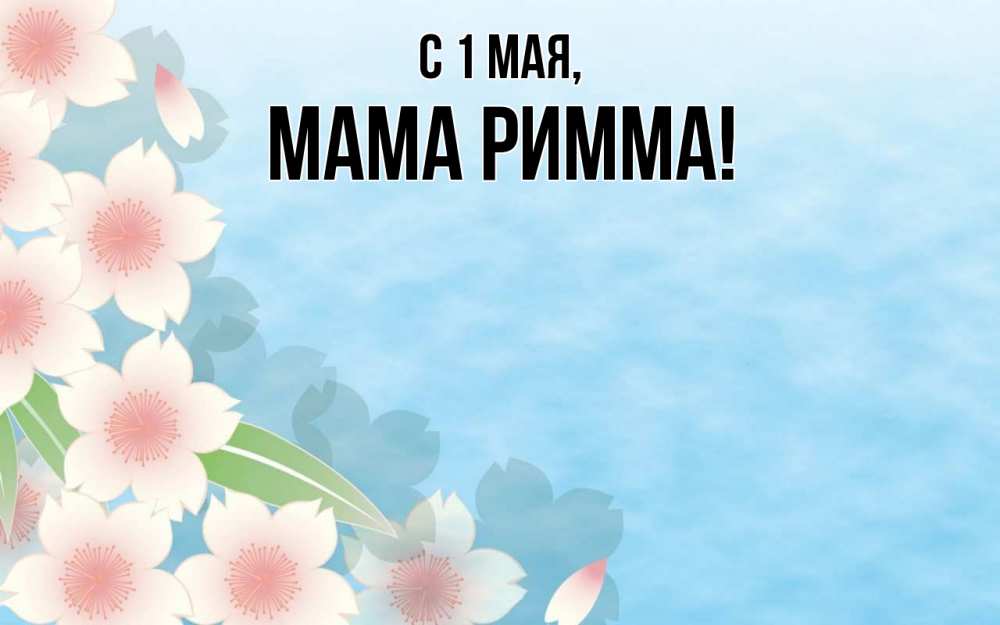 Открытка на каждый день с именем, Мама-Римма С 1 мая С 1 мая 1 Прикольная открытка с пожеланием онлайн скачать бесплатно 