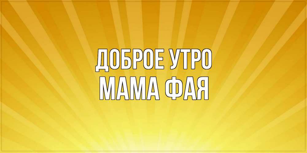 Открытка на каждый день с именем, Мама-Фая Доброе утро пожелания доброго утра Прикольная открытка с пожеланием онлайн скачать бесплатно 
