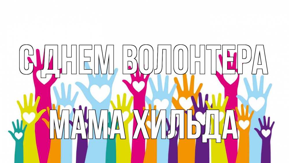 Открытка на каждый день с именем, Мама-Хильда С днем волонтера С днем волонтера Прикольная открытка с пожеланием онлайн скачать бесплатно 