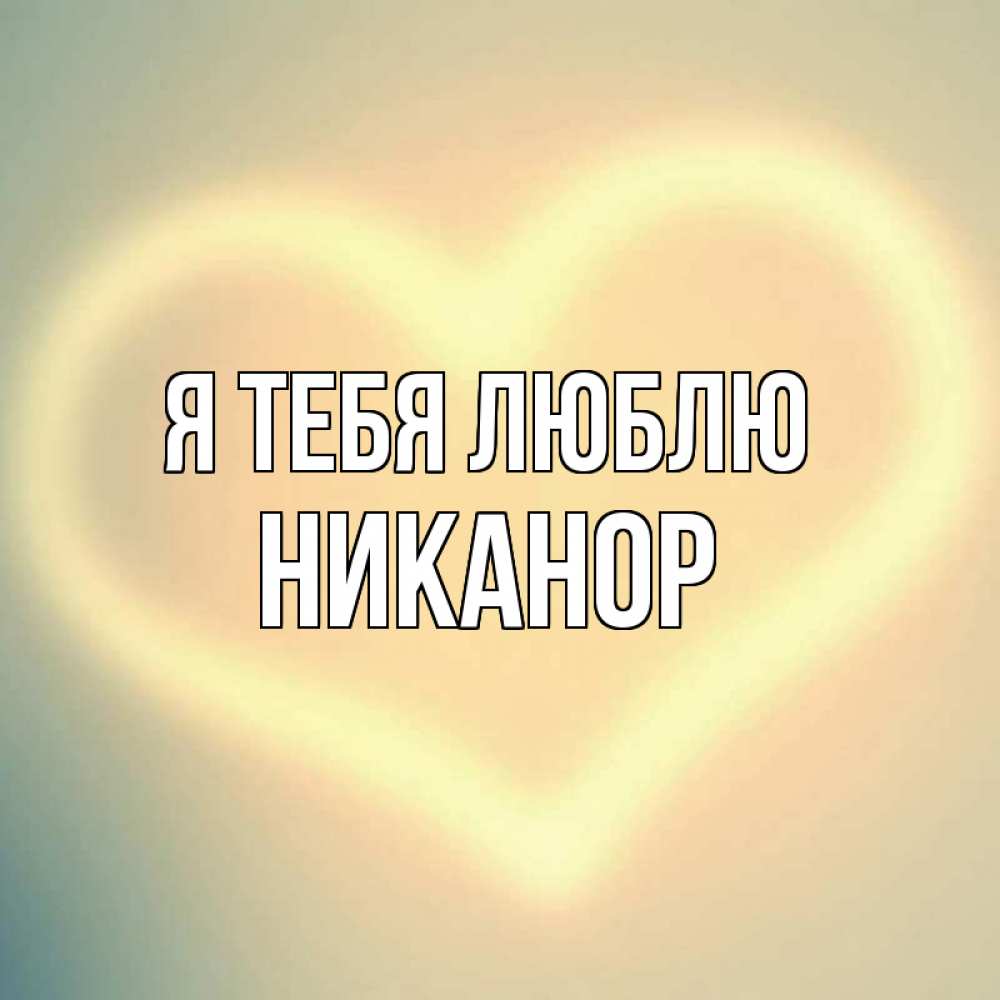 Открытка на каждый день с именем, Никанор Я тебя люблю сердце Прикольная открытка с пожеланием онлайн скачать бесплатно 