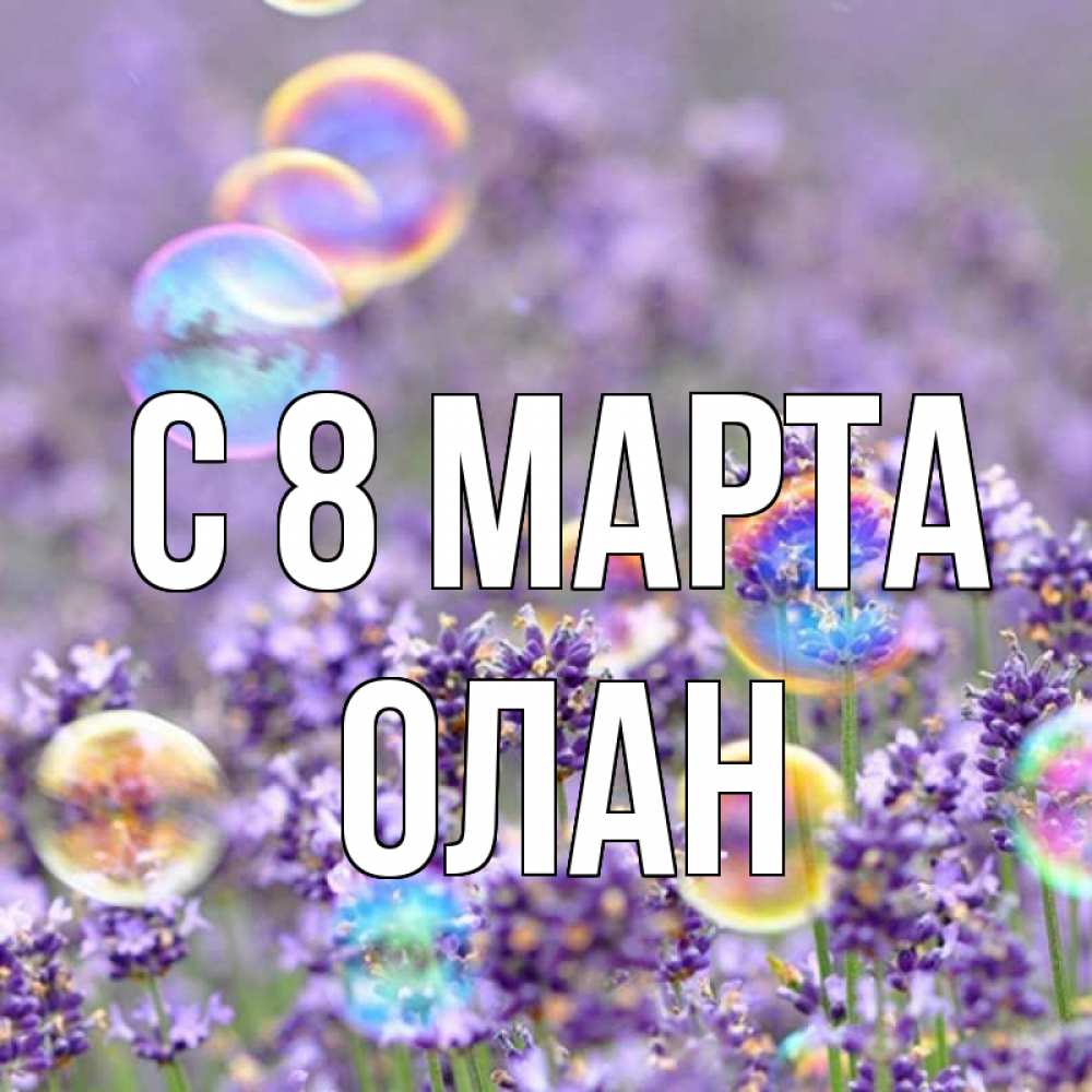Открытка на каждый день с именем, Олан С 8 МАРТА цветы Прикольная открытка с пожеланием онлайн скачать бесплатно 