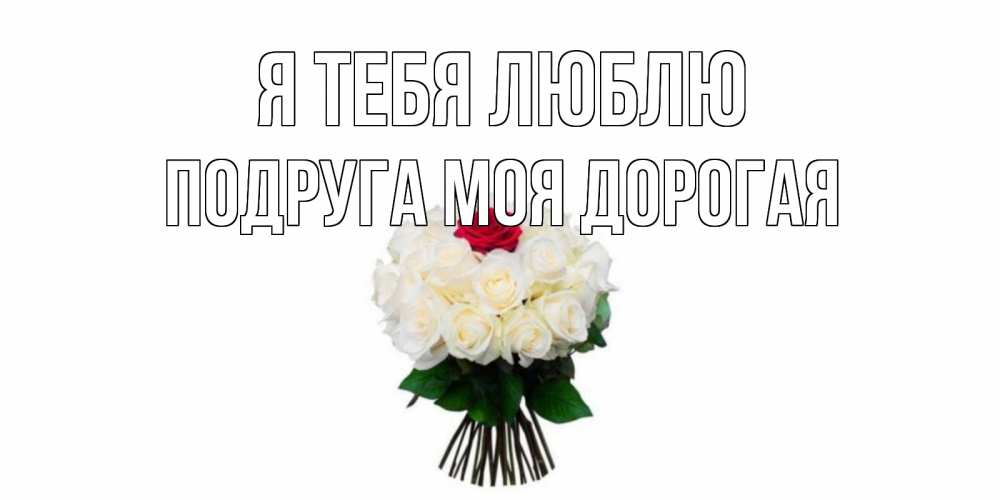 Открытка на каждый день с именем, Подруга-моя-дорогая Я тебя люблю единственная Прикольная открытка с пожеланием онлайн скачать бесплатно 