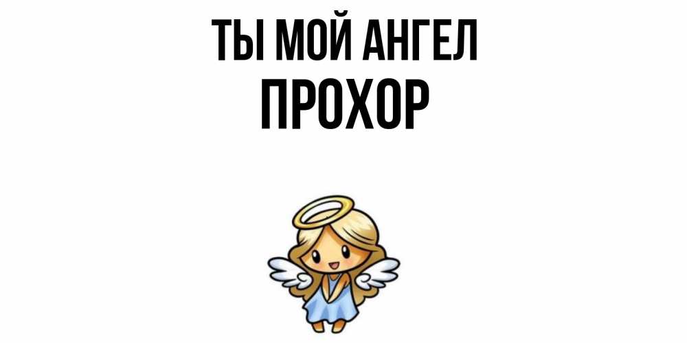 Открытка на каждый день с именем, Прохор Ты мой ангел ангел Прикольная открытка с пожеланием онлайн скачать бесплатно 