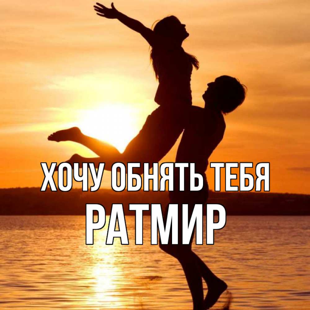 Открытка на каждый день с именем, Ратмир Хочу обнять тебя парень поднимает девушку и она летит Прикольная открытка с пожеланием онлайн скачать бесплатно 