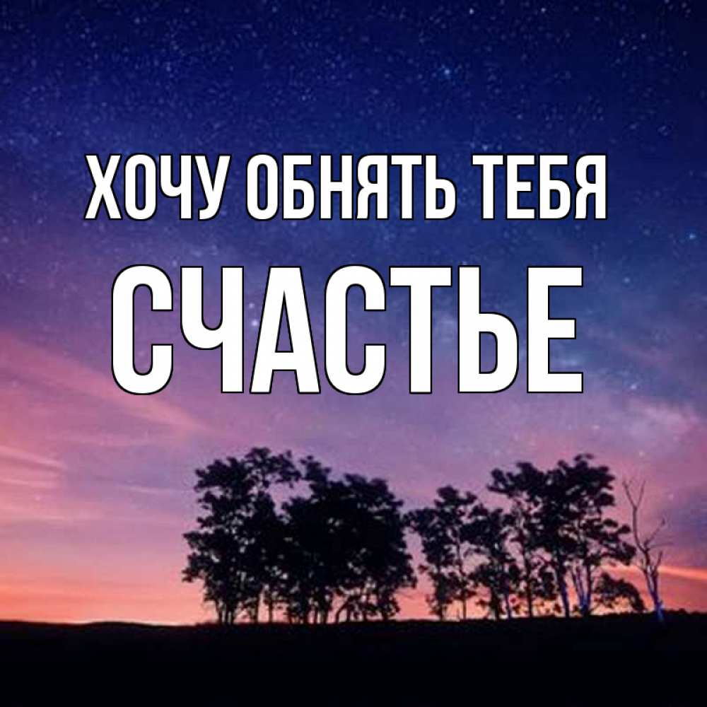 Открытка на каждый день с именем, СЧАСТЬЕ Хочу обнять тебя силуэты деревьев Прикольная открытка с пожеланием онлайн скачать бесплатно 