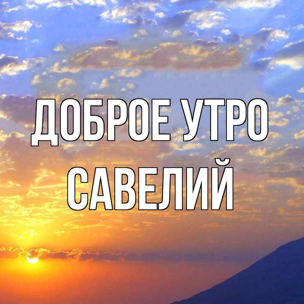 Открытка на каждый день с именем, Савелий Доброе утро облака и солнце Прикольная открытка с пожеланием онлайн скачать бесплатно 