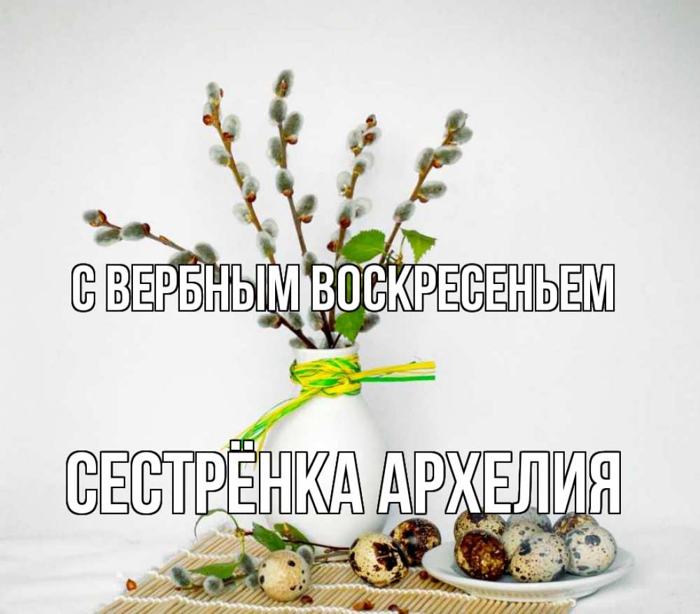 Открытка на каждый день с именем, Сестрёнка-Архелия С вербным воскресеньем верба Прикольная открытка с пожеланием онлайн скачать бесплатно 