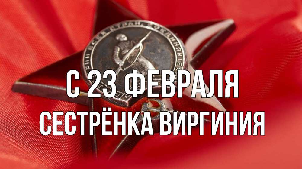 Открытка на каждый день с именем, Сестрёнка-Виргиния С 23 февраля 23 февраля Прикольная открытка с пожеланием онлайн скачать бесплатно 