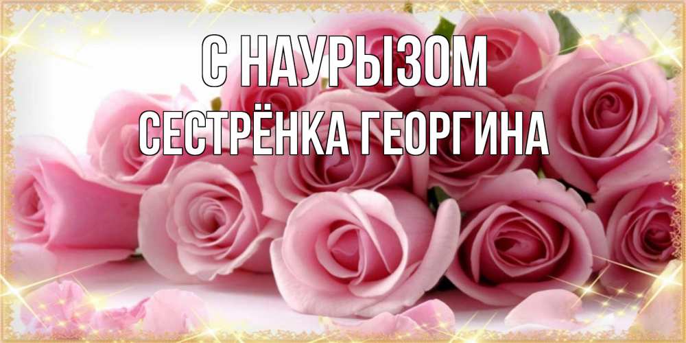 Открытка на каждый день с именем, Сестрёнка-Георгина С наурызом поздравления женщин с праздник весны наурыз Прикольная открытка с пожеланием онлайн скачать бесплатно 