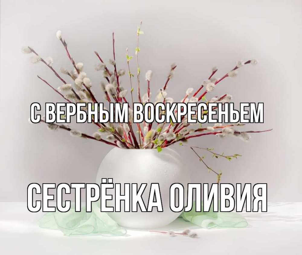 Открытка на каждый день с именем, Сестрёнка-Оливия С вербным воскресеньем верба Прикольная открытка с пожеланием онлайн скачать бесплатно 