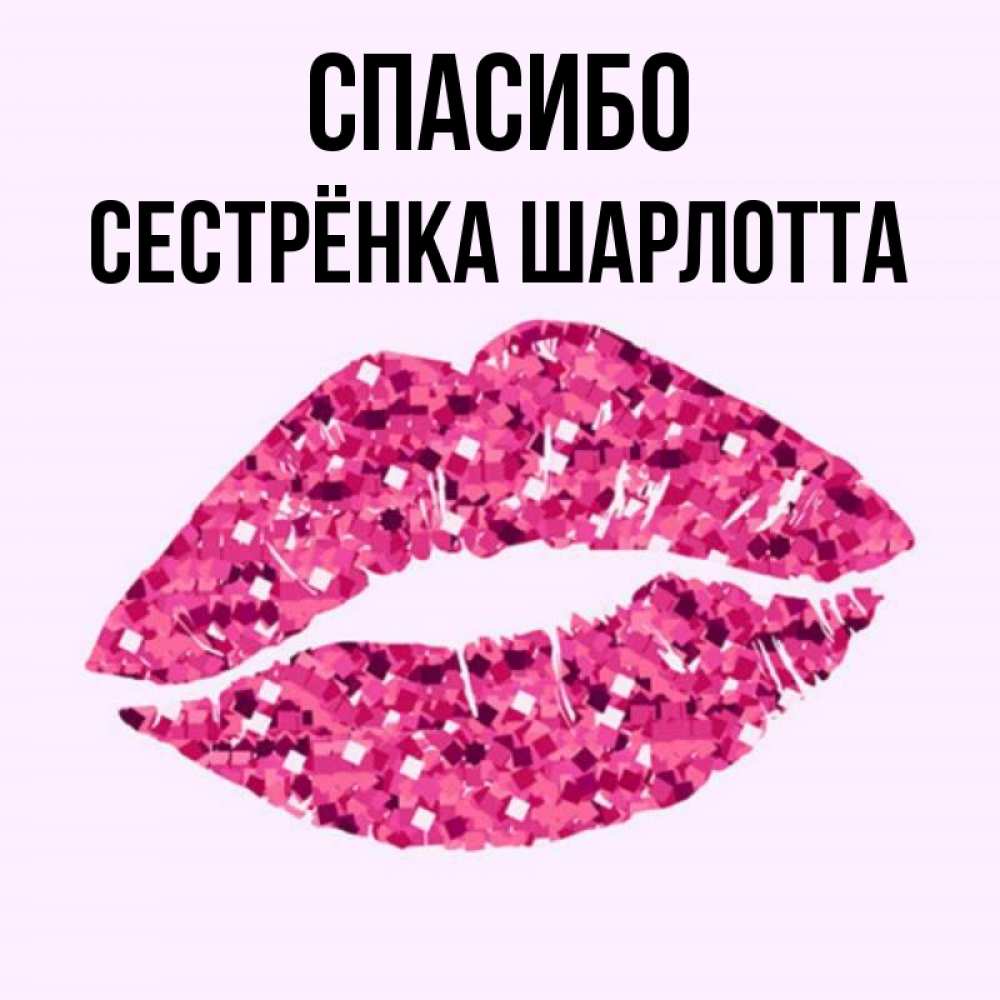 Открытка на каждый день с именем, Сестрёнка-Шарлотта Спасибо благодарю губы с блестками Прикольная открытка с пожеланием онлайн скачать бесплатно 
