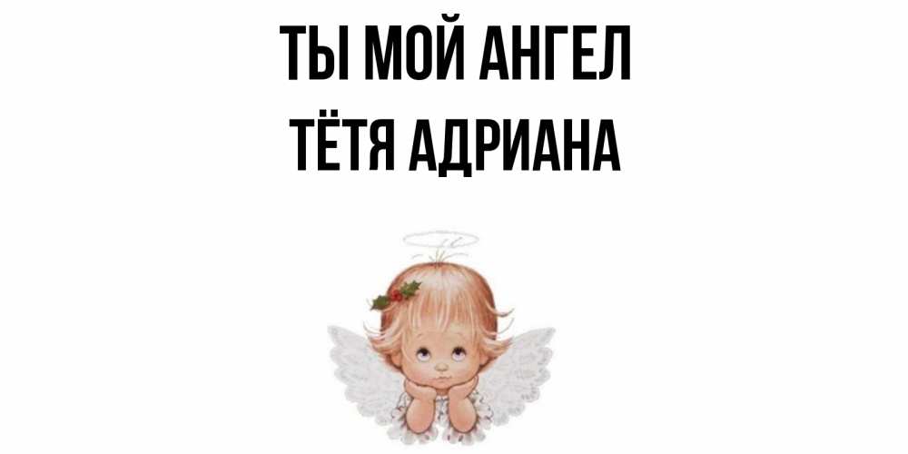 Открытка на каждый день с именем, Тётя-Адриана Ты мой ангел ангел Прикольная открытка с пожеланием онлайн скачать бесплатно 