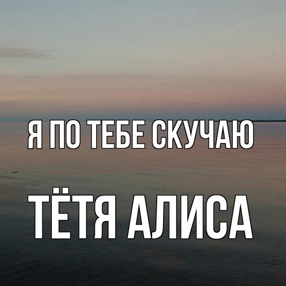 Открытка на каждый день с именем, Тётя-Алиса Я по тебе скучаю пусто Прикольная открытка с пожеланием онлайн скачать бесплатно 